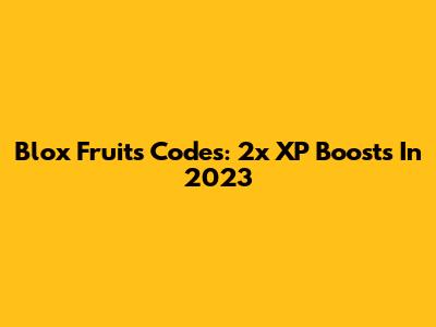 Blox Fruits Codes: 2x XP Boosts In 2023
