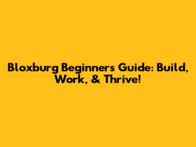 Bloxburg Beginner's Guide: Build, Work, & Thrive!