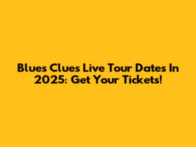 Blue's Clues Live Tour Dates In 2025: Get Your Tickets!