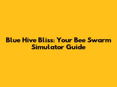 Blue Hive Bliss: Your Bee Swarm Simulator Guide