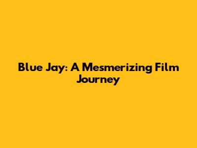Blue Jay: A Mesmerizing Film Journey