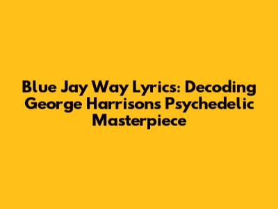 Blue Jay Way Lyrics: Decoding George Harrison's Psychedelic Masterpiece