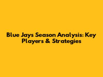 Blue Jays' Season Analysis: Key Players & Strategies