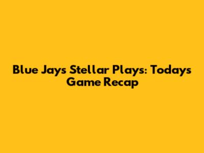 Blue Jays' Stellar Plays: Today's Game Recap