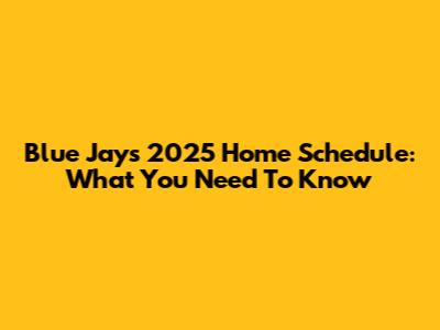 Blue Jays 2025 Home Schedule: What You Need To Know