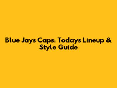 Blue Jays Caps: Today's Lineup & Style Guide