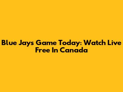 Blue Jays Game Today: Watch Live Free In Canada