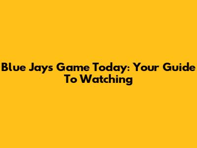 Blue Jays Game Today: Your Guide To Watching