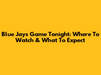 Blue Jays Game Tonight: Where To Watch & What To Expect