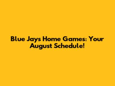 Blue Jays Home Games: Your August Schedule!