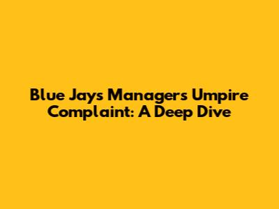 Blue Jays Manager's Umpire Complaint: A Deep Dive