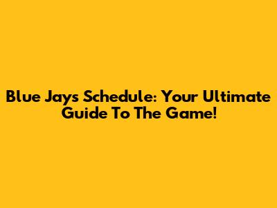 Blue Jays Schedule: Your Ultimate Guide To The Game!