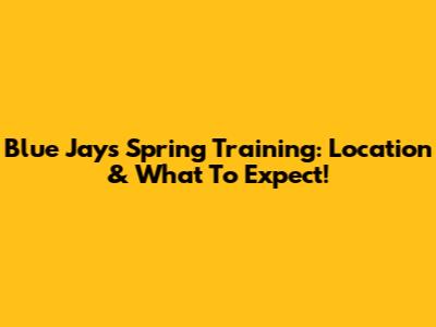 Blue Jays Spring Training: Location & What To Expect!