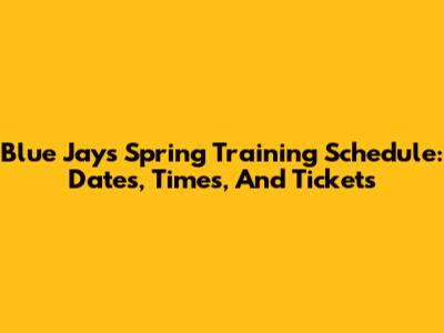 Blue Jays Spring Training Schedule: Dates, Times, And Tickets