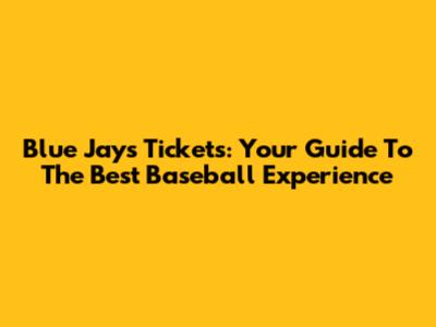 Blue Jays Tickets: Your Guide To The Best Baseball Experience