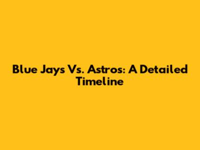 Blue Jays Vs. Astros: A Detailed Timeline