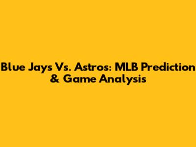 Blue Jays Vs. Astros: MLB Prediction & Game Analysis