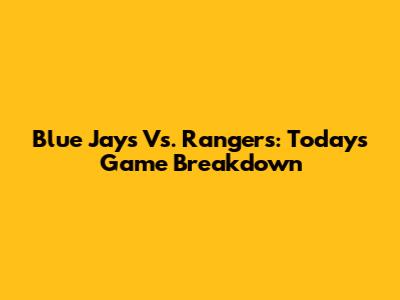 Blue Jays Vs. Rangers: Today's Game Breakdown