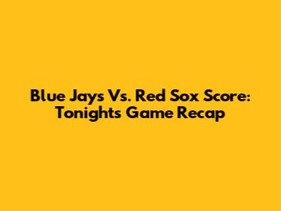 Blue Jays Vs. Red Sox Score: Tonight's Game Recap