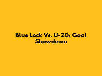 Blue Lock Vs. U-20: Goal Showdown