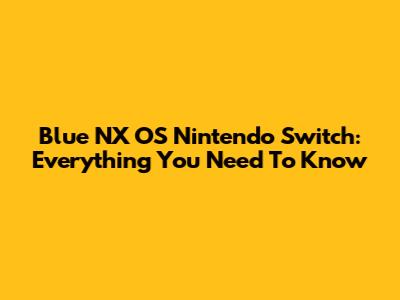Blue NX OS Nintendo Switch: Everything You Need To Know