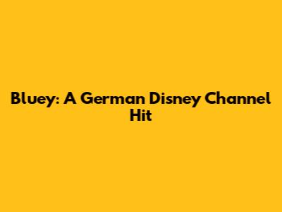 Bluey: A German Disney Channel Hit