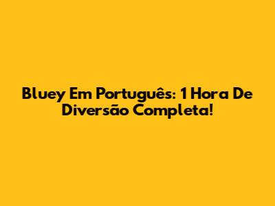 Bluey Em Português: 1 Hora De Diversão Completa!
