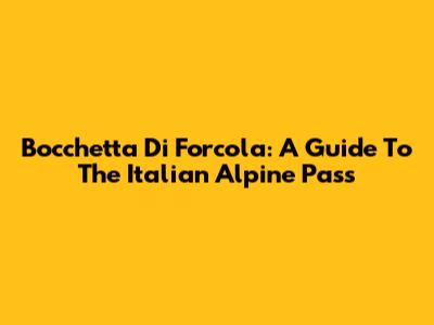 Bocchetta Di Forcola: A Guide To The Italian Alpine Pass