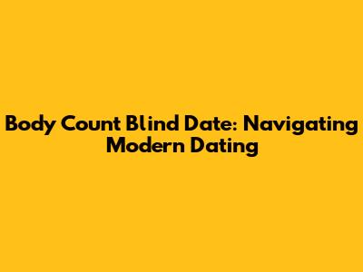 Body Count Blind Date: Navigating Modern Dating
