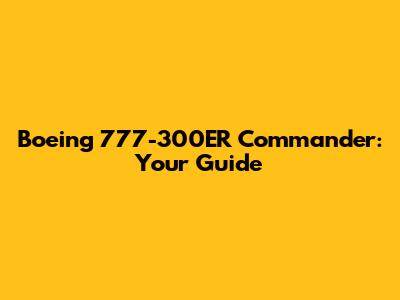 Boeing 777-300ER Commander: Your Guide