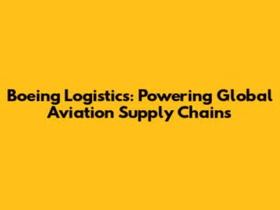 Boeing Logistics: Powering Global Aviation Supply Chains
