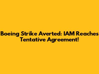 Boeing Strike Averted: IAM Reaches Tentative Agreement!