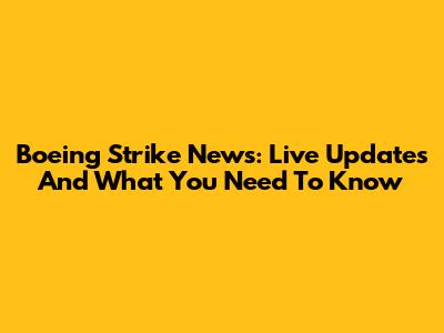 Boeing Strike News: Live Updates And What You Need To Know