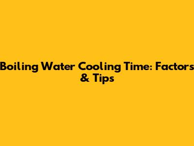 Boiling Water Cooling Time: Factors & Tips