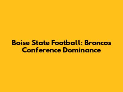 Boise State Football: Broncos' Conference Dominance