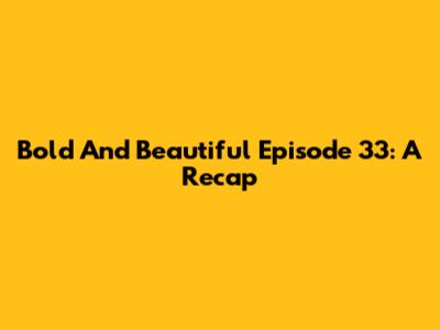 Bold And Beautiful Episode 33: A Recap