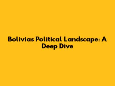Bolivia's Political Landscape: A Deep Dive
