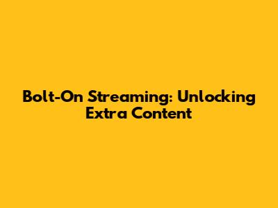 Bolt-On Streaming: Unlocking Extra Content