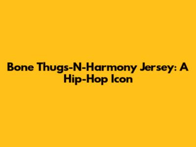 Bone Thugs-N-Harmony Jersey: A Hip-Hop Icon