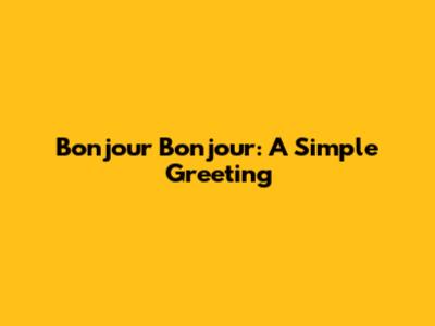 Bonjour Bonjour: A Simple Greeting