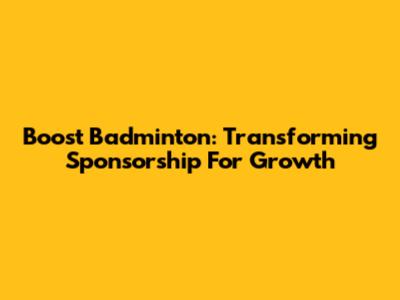 Boost Badminton: Transforming Sponsorship For Growth