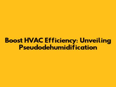 Boost HVAC Efficiency: Unveiling Pseudodehumidification