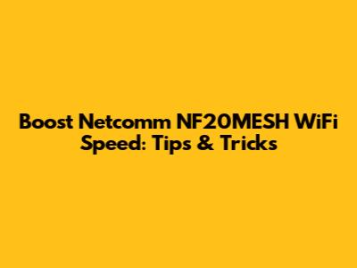 Boost Netcomm NF20MESH WiFi Speed: Tips & Tricks