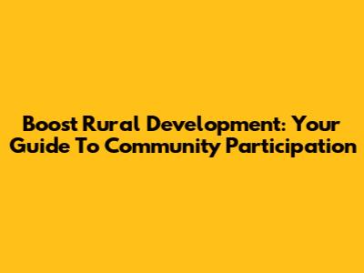 Boost Rural Development: Your Guide To Community Participation
