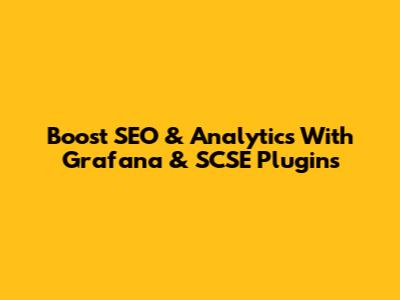 Boost SEO & Analytics With Grafana & SCSE Plugins
