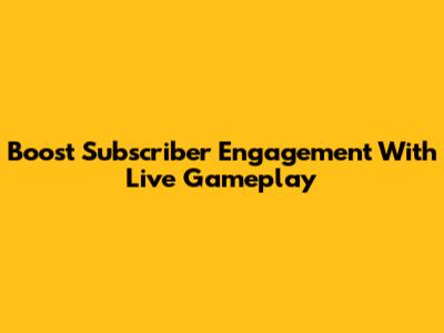 Boost Subscriber Engagement With Live Gameplay