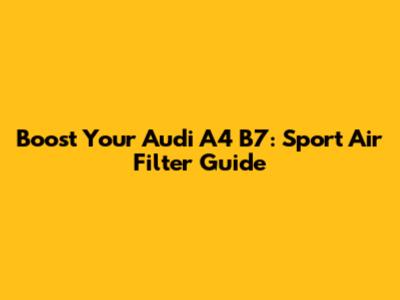 Boost Your Audi A4 B7: Sport Air Filter Guide