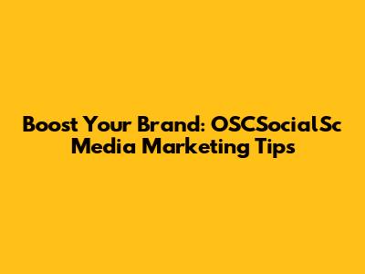 Boost Your Brand: OSCSocialSc Media Marketing Tips