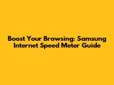 Boost Your Browsing: Samsung Internet Speed Meter Guide