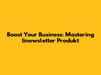 Boost Your Business: Mastering Iinewsletter Produkt